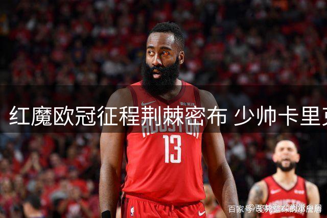 红魔欧冠征程荆棘密布 少帅卡里克迎执教生涯严峻考验
